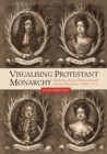 Visualising Protestant Monarchy : Ceremony, Art and Politics after the Glorious Revolution (1689-1714) - eBook
