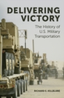 Delivering Victory : The History of U.S. Military Transportation - eBook