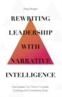 Rewriting Leadership with Narrative Intelligence : How Leaders Can Thrive in Complex, Confusing and Contradictory Times - Book