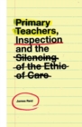 Primary Teachers, Inspection and the Silencing of the Ethic of Care - Book