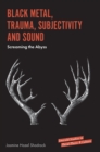 Black Metal, Trauma, Subjectivity and Sound : Screaming the Abyss - Book