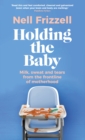 Holding the Baby : Milk, sweat and tears from the frontline of motherhood - Book