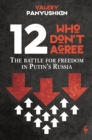 12 Who Don't Agree : The Battle for Freedom in Putin's Russia - Book