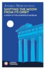 Shifting the Moon from its Orbit : A Night at the Acropolis Museum - Book