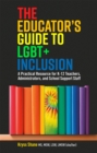 The Educator's Guide to LGBT+ Inclusion : A Practical Resource for K-12 Teachers, Administrators, and School Support Staff - Book