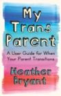My Trans Parent : A User Guide for When Your Parent Transitions - eBook