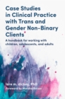 Case Studies in Clinical Practice with Trans and Gender Non-Binary Clients : A Handbook for Working with Children, Adolescents, and Adults - eBook