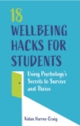 18 Wellbeing Hacks for Students : Using Psychology's Secrets to Survive and Thrive - Book