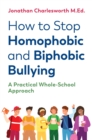 How to Stop Homophobic and Biphobic Bullying : A Practical Whole-School Approach - eBook