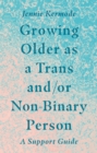 Growing Older as a Trans and/or Non-Binary Person : A Support Guide - eBook