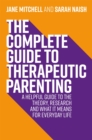 The Complete Guide to Therapeutic Parenting : A Helpful Guide to the Theory, Research and What it Means for Everyday Life - Book
