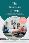 The Business of Yoga : A Guide to Starting, Growing and Marketing Your Yoga Business - Book