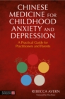 Chinese Medicine for Childhood Anxiety and Depression : A Practical Guide for Practitioners and Parents - eBook