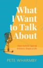 What I Want to Talk About : How Autistic Special Interests Shape a Life - Book