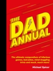 The Dad Annual : The Ultimate Compendium of Hilarious Games, Bad Jokes, Mind-Boggling Trivia and Much, Much More! - Book