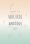 How to Feel Less Anxious : Tips and Techniques to Help You Say Goodbye to Your Worries - Book