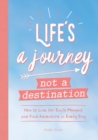 Life's a Journey, Not a Destination : How to Live for Each Moment and Find Adventure in Every Day - Book