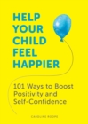Help Your Child Feel Happier : 101 Ways to Boost Positivity and Self-Confidence - Book