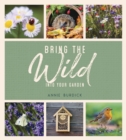 Bring the Wild into Your Garden : Simple Tips for Creating a Wildlife Haven - Book