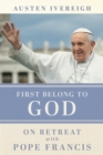 First Belong to God : On Retreat with Pope Francis - eBook