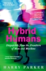 Hybrid Humans : Dispatches from the Frontiers of Man and Machine - Book