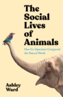 The Social Lives of Animals : How Co-operation Conquered the Natural World - Book