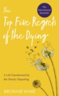 Top Five Regrets of the Dying : A Life Transformed by the Dearly Departing - Book