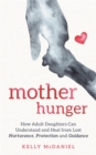 Mother Hunger : How Adult Daughters Can Understand and Heal from Lost Nurturance, Protection and Guidance - Book