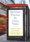 Spiritual Practice for Crazy Times : Powerful Tools to Cultivate Calm, Clarity and Courage - Book