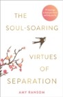 The Soul-Soaring Virtues of Separation : 111 Learnings to Heal Your Heart and Help You Fly - Book