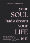 Your Soul Had a Dream, Your Life Is It : How to Be Held by Life When It Feels Like Everything Is Falling Apart - Book