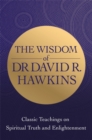 The Wisdom of Dr. David R. Hawkins : Classic Teachings on Spiritual Truth and Enlightenment - Book