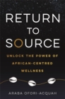 Return to Source : Unlock the Power of African-Centred Wellness - Book