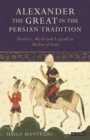 Alexander the Great in the Persian Tradition : History, Myth and Legend in Medieval Iran - Book