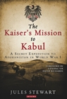 The Kaiser's Mission to Kabul : A Secret Expedition to Afghanistan in World War I - Book