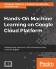 Hands-On Machine Learning on Google Cloud Platform : Implementing smart and efficient analytics using Cloud ML Engine - eBook