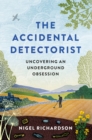 The Accidental Detectorist : Uncovering an Underground Obsession - Book