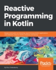 Reactive Programming in Kotlin : Learn how to implement Reactive Programming paradigms with Kotlin, and apply them to web programming with Spring Framework 5.0 and in Android Application Development. - eBook
