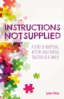 Instructions Not Supplied : A story of adoption, autism and coming together as a family - eBook