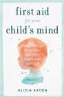 First Aid for your Child's Mind : Simple steps to soothe anxiety, fears and worries - Book