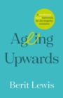 Ageing Upwards : A mindfulness-based framework for the longevity revolution - Book