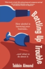 Bottling Up Trouble : How alcohol is harming your business... and what to do about it - Book