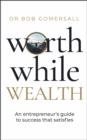 Worthwhile Wealth : An entrepreneur’s guide to success that satisfies - Book