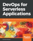 DevOps for Serverless Applications : Design, deploy, and monitor your serverless applications using DevOps practices - eBook