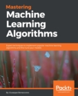 Mastering Machine Learning Algorithms : Expert techniques to implement popular machine learning algorithms and fine-tune your models - eBook