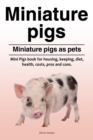 Miniature pigs. Miniature pigs as pets. Mini Pigs book for housing, keeping, diet, health, costs, pros and cons. - eBook