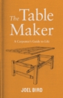The Table Maker : A Carpenter's Guide to Life - Book