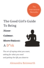 The Good Girl's Guide To Being A D*ck : The art of saying what you want, asking for what you need and getting the life you deserve - eBook