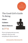 The Good Girl's Guide To Being A D*ck : The art of saying what you want, asking for what you need and getting the life you deserve - Book