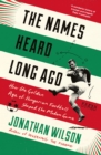 The Names Heard Long Ago : Shortlisted for Football Book of the Year, Sports Book Awards - eBook